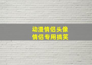 动漫情侣头像 情侣专用搞笑